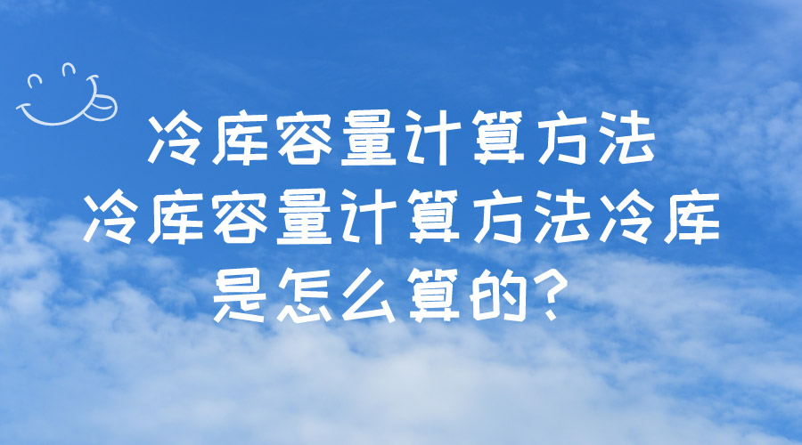 冷庫容量計算方法冷庫容量計算方法冷庫是怎么算的？