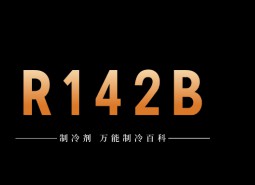 制冷劑R142b簡介、用途、物理性質(zhì)、技術(shù)指標(biāo)及存儲運(yùn)輸詳細(xì)說明