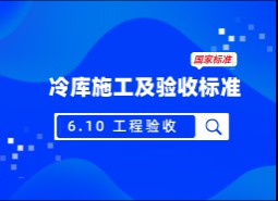 6.10 工程驗收-冷庫施工及驗收標(biāo)準(zhǔn) GB51440-2021