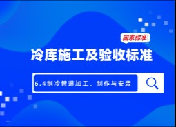 6.4制冷管道加工、制作與安裝-冷庫施工及驗(yàn)收標(biāo)準(zhǔn) GB51440-2021