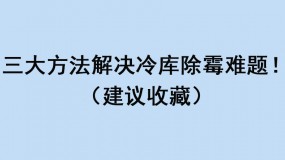 三大方法解決冷庫除霉難題！（建議收藏）